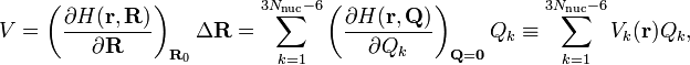  V = \left( \frac{\partial H(\mathbf{r}, \mathbf{R})}{\partial \mathbf{R}}\right)_{\mathbf{R}_0}\Delta\mathbf{R} = \sum_{k=1}^{3N_\mathrm{nuc}-6}  \left( \frac{\partial H(\mathbf{r}, \mathbf{Q})} {\partial Q_k}\right)_{\mathbf{Q}=\mathbf{0}} Q_k \equiv \sum_{k=1}^{3N_\mathrm{nuc}-6} V_k(\mathbf{r}) Q_k, 