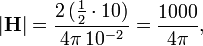  |\mathbf{H}| = \frac{2 \,(\tfrac{1}{2}\cdot 10)}{4\pi \, 10^{-2}} = \frac{1000}{4\pi}, 
