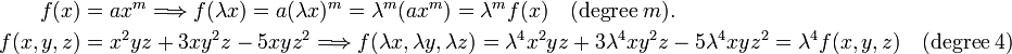 
\begin{align}
f(x) =&\; a x^m \Longrightarrow  f(\lambda x) = a (\lambda x)^m = \lambda^m (ax^m) = \lambda^m f(x)\quad(\hbox{degree}\; m). \\
f(x,y,z) =&\; x^2yz + 3 xy^2z -5 xyz^2  \Longrightarrow  
f(\lambda x, \lambda y, \lambda z) = \lambda^4  x^2yz + 3\lambda^4 xy^2z -5 \lambda^4 xyz^2=
\lambda^4 f(x,y,z)\quad(\hbox{degree}\; 4)\\
\end{align}
