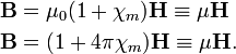 \begin{align}\mathbf{B} &=  \mu_0(1  + \chi_m) \mathbf{H} \equiv \mu \mathbf{H} \\ \mathbf{B} &=  (1 + 4\pi \chi_m) \mathbf{H} \equiv \mu\mathbf{H}.\\ \end{align}