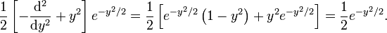  \frac{1}{2}\left[-\frac{\mathrm{d}^2}{\mathrm{d}y^2} + y^2\right] e^{-y^2/2} = \frac{1}{2}\left[e^{-y^2/2}\left(1  - y^2\right) + y^2 e^{-y^2/2}\right] = \frac{1}{2} e^{-y^2/2}. 
