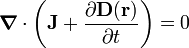  \boldsymbol{\nabla}\cdot\left( \mathbf{J}+ \frac{\partial\mathbf{D}(\mathbf{r})}{\partial t} \right) = 0 
