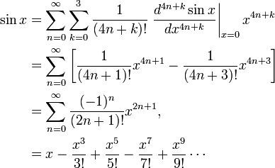 
\begin{align}
\sin x & = \sum_{n=0}^\infty   \sum_{k=0}^3
\frac{1}{(4n+k)!} \left. \frac{d^{4n+k}  \sin x}{dx^{4n+k}} \right|_{x=0} x^{4n+k} \\ 
& = \sum_{n=0}^\infty\left[ 
\frac{1}{(4n+1)!}  x^{4n+1} - \frac{1}{(4n+3)!}  x^{4n+3} \right]
\\
& = \sum_{n=0}^\infty \frac{(-1)^n}{(2n+1)!}x^{2n+1}, \\
 & = x - \frac{x^3}{3!} + \frac{x^5}{5!} - \frac{x^7}{7!} + \frac{x^9}{9!} \cdots \\
\end{align}
