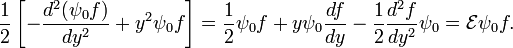  \frac{1}{2}\left[- \frac{d^2 (\psi_0 f)}{dy^2} +y^2 \psi_0 f \right] = \frac{1}{2}\psi_0 f +y\psi_0\frac{df}{dy} - \frac{1}{2}\frac{d^2 f} {dy^2}\psi_0 = \mathcal{E} \psi_0 f. 