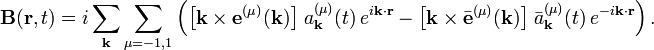  \mathbf{B}(\mathbf{r}, t) = i\sum_\mathbf{k}\sum_{\mu=-1,1}  \left( \big[\mathbf{k}\times  \mathbf{e}^{(\mu)}(\mathbf{k})\big]\;  a^{(\mu)}_\mathbf{k}(t) \, e^{i\mathbf{k}\cdot\mathbf{r}} -  \big[\mathbf{k}\times\bar{\mathbf{e}}^{(\mu)}(\mathbf{k})\big]\;  \bar{a}^{(\mu)}_\mathbf{k}(t) \, e^{-i\mathbf{k}\cdot\mathbf{r}}  \right) . 