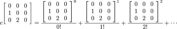 e^{\left[ \begin{array}{ccc}
       0 & 0& 0 \\
       1 & 0& 0 \\
       0 & 2& 0 \\
    \end{array} \right]} = \frac{{\left[ \begin{array}{ccc}
       0 & 0& 0 \\
       1 & 0& 0 \\
       0 & 2& 0 \\
    \end{array} \right]}^0}{0!} + \frac{{\left[ \begin{array}{ccc}
       0 & 0& 0 \\
       1 & 0& 0 \\
       0 & 2& 0 \\
    \end{array} \right]}^1}{1!} + \frac{{\left[ \begin{array}{ccc}
       0 & 0& 0 \\
       1 & 0& 0 \\
       0 & 2& 0 \\
    \end{array} \right]}^2}{2!} + \cdots 