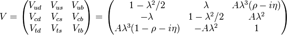 V=\left(\begin{matrix} V_{ud} & V_{us} & V_{ub} \\ 
                            V_{cd} & V_{cs} & V_{cb} \\
                            V_{td} & V_{ts} & V_{tb} \end{matrix}\right)

      =\left(\begin{matrix} 1 - \lambda^2/2            & \lambda         & A \lambda^3(\rho -i \eta) \\ 
                            -\lambda                   & 1 - \lambda^2/2 & A \lambda^2               \\
                            A \lambda^3(1 - \rho -i \eta) & -A \lambda^2  & 1 \end{matrix} \right)
