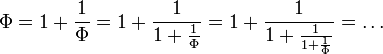 \Phi = 1 + \frac{1}{\Phi} = 1 + \frac{1}{1 + \frac{1}{\Phi}} =  1 + \frac{1}{1 + \frac{1}{ 1 + \frac{1}{\Phi}}} = \dots