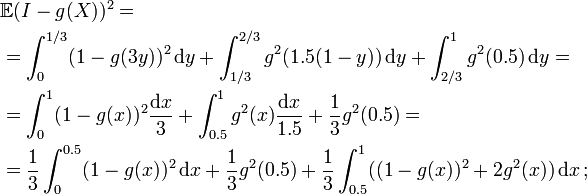  \begin{align}
& \mathbb{E} ( I - g(X) )^2 = \\
& = \int_0^{1/3} (1-g(3y))^2 \, \mathrm{d}y + \int_{1/3}^{2/3} g^2 (1.5(1-y)) \, \mathrm{d}y + \int_{2/3}^1 g^2 (0.5) \, \mathrm{d}y = \\
& = \int_0^1 (1-g(x))^2 \frac{ \mathrm{d}x }{ 3 } + \int_{0.5}^1 g^2(x) \frac{ \mathrm{d} x }{ 1.5 } + \frac13 g^2(0.5) = \\
& = \frac13 \int_0^{0.5} (1-g(x))^2 \, \mathrm{d}x + \frac13 g^2(0.5) + \frac13 \int_{0.5}^1 ( (1-g(x))^2 + 2g^2(x) ) \, \mathrm{d}x \, ;
\end{align} 