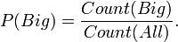 P(Big) = \frac{Count(Big)}{Count(All)}.