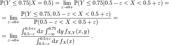  \begin{align}
& \mathbb{P} (Y\le0.75 | X=0.5) = \lim_{\varepsilon\to0+} \mathbb{P} (Y\le0.75 | 0.5-\varepsilon<X<0.5+\varepsilon) = \\
& = \lim_{\varepsilon\to0+} \frac{ \mathbb{P} (Y\le0.75, 0.5-\varepsilon<X<0.5+\varepsilon) }{ \mathbb{P} (0.5-\varepsilon<X<0.5+\varepsilon) } = \\
& = \lim_{\varepsilon\to0+} \frac{ \int_{0.5-\varepsilon}^{0.5+\varepsilon} \mathrm{d}x \int_{-\infty}^{0.75} \mathrm{d}y \, f_{X,Y}(x,y) }{ \int_{0.5-\varepsilon}^{0.5+\varepsilon} \mathrm{d}x \, f_X(x) } \, .
\end{align} 