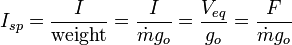 I_{sp} = \frac {I}{\text {weight}} = \frac {I}{\dot {m} g_o} = \frac{V_{eq}}{g_o} = \frac {F}{\dot {m} g_o} 