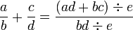  \frac{a}{b} + \frac{c}{d} = \frac{(ad+bc) \div e }{ bd \div e}