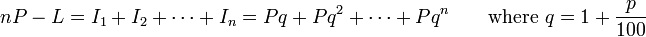  nP-L = I_1 +I_2 + \cdots + I_n = Pq + Pq^2 + \cdots + Pq^n \qquad
       \text {where } q = 1 + {p\over100}
  